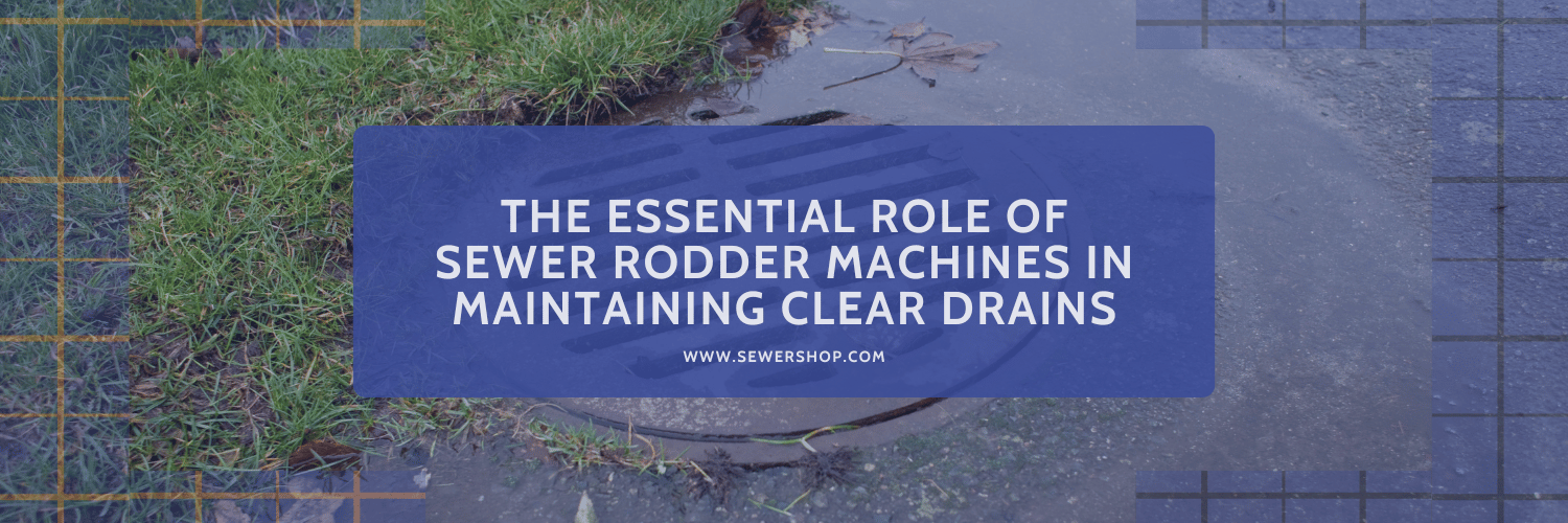 Featured image for the blog: The Essential Role of Sewer Rodder Machines in Maintaining Clear Drains