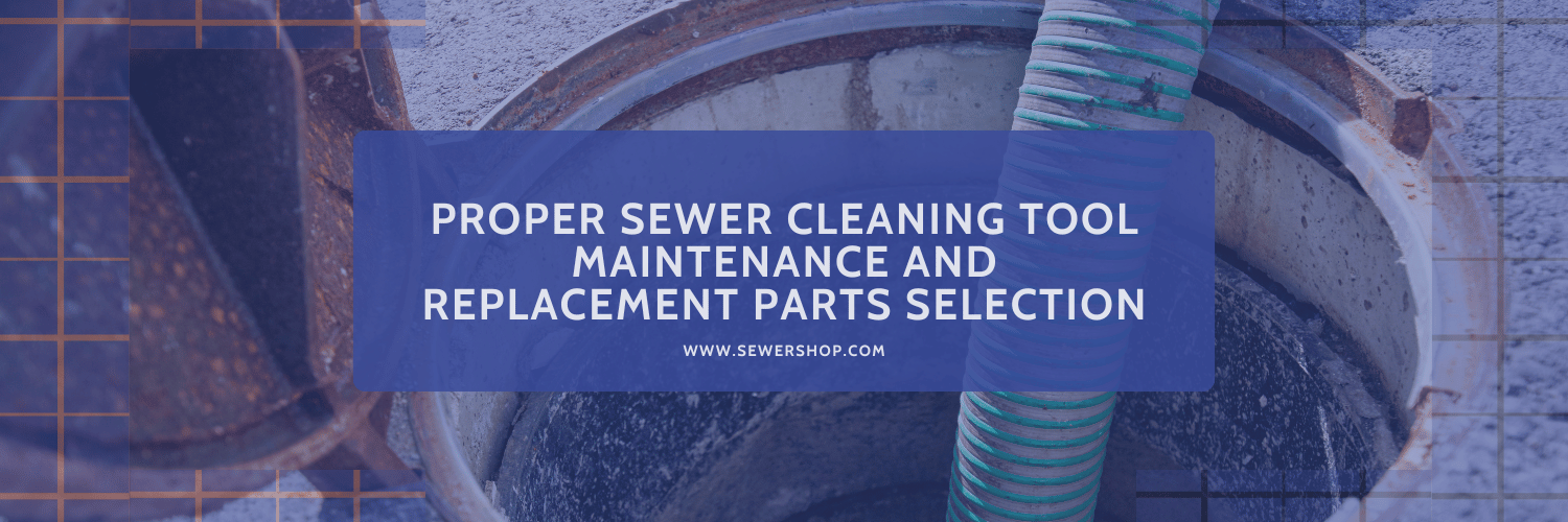 Featured image for the blog: A Guide to Proper Sewer Cleaning Tool Maintenance and Replacement Parts Selection