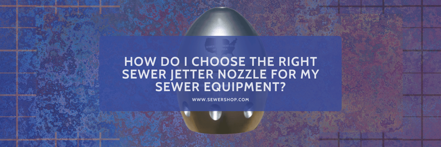 Featured image for the blog How Do I Choose the Right Sewer Jetter Nozzle for My Sewer Equipment? - Sewershop