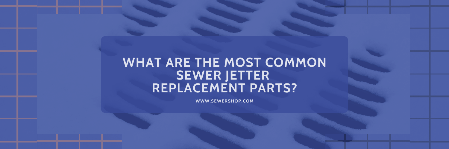 Featured image for the blog What are the Most Common Sewer Jetter Replacement Parts? - Sewershop