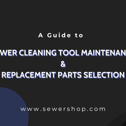 A Guide to Proper Sewer Cleaning Tool Maintenance and Replacement Parts Selection