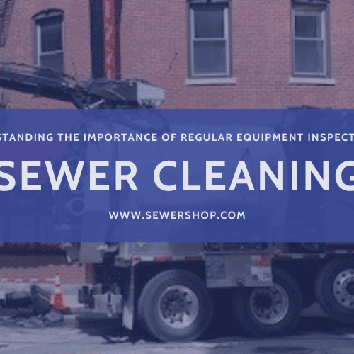 Understanding the Importance of Regular Equipment Inspections in Sewer Cleaning - Sewershop