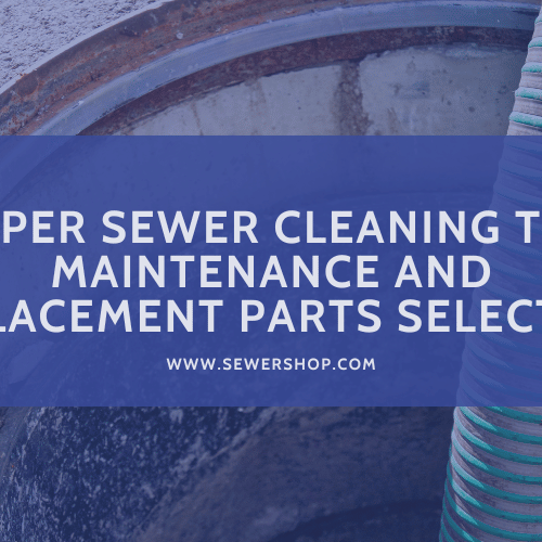 Featured image for the blog: A Guide to Proper Sewer Cleaning Tool Maintenance and Replacement Parts Selection 